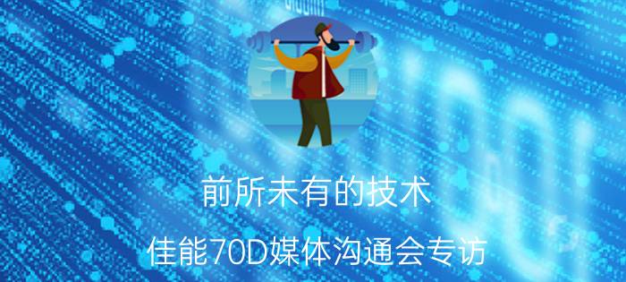 前所未有的技术 佳能70D媒体沟通会专访